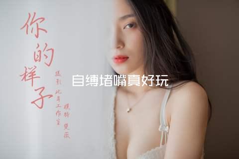 自缚堵嘴真好玩